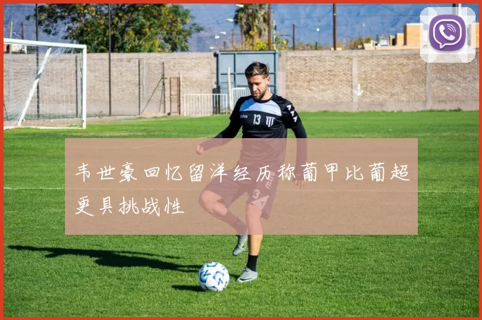 韦世豪回忆留洋经历称葡甲比葡超更具挑战性