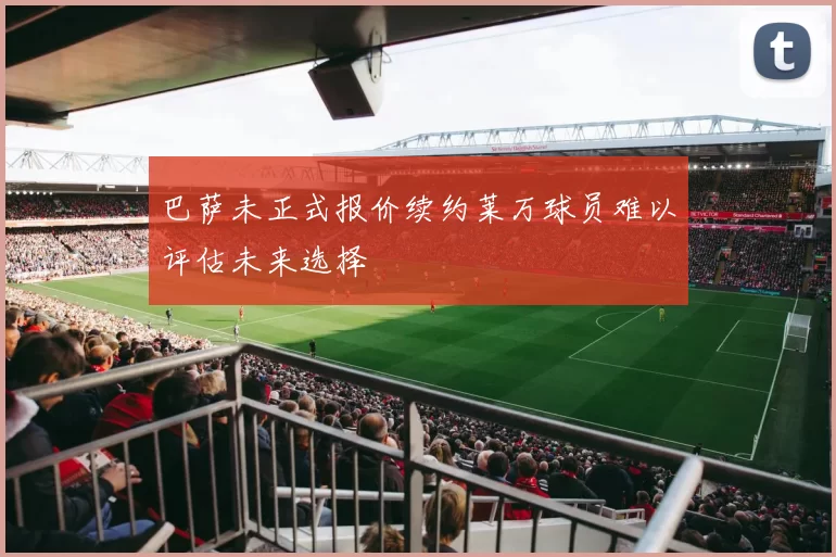 巴萨未正式报价续约莱万球员难以评估未来选择